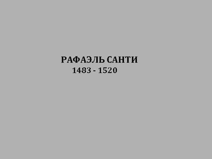 РАФАЭЛЬ САНТИ 1483 - 1520 