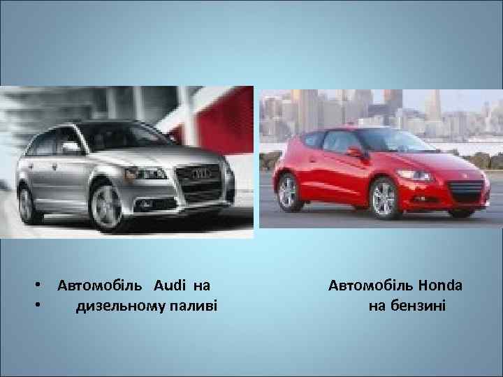  • Автомобіль Audi на • дизельному паливі Автомобіль Honda на бензині 