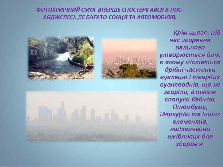 ФОТОХІМІЧНИЙ СМОГ ВПЕРШЕ СПОСТЕРІГАВСЯ В ЛОСАНДЖЕЛЕСІ, ДЕ БАГАТО СОНЦЯ ТА АВТОМОБІЛІВ. Крім цього, під