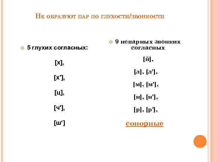 НЕ ОБРАЗУЮТ ПАР ПО ГЛУХОСТИ/ЗВОНКОСТИ 5 глухих согласных: [х], [х'], [ц], 9 непарных звонких