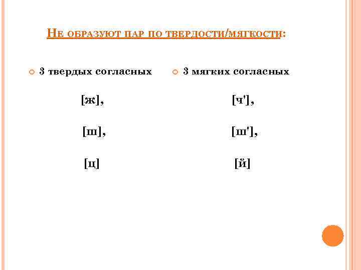 НЕ ОБРАЗУЮТ ПАР ПО ТВЕРДОСТИ/МЯГКОСТИ: 3 твердых согласных 3 мягких согласных [ж], [ч'], [ш'],