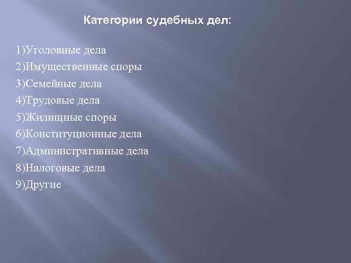 Категории судебных дел: 1)Уголовные дела 2)Имущественные споры 3)Семейные дела 4)Трудовые дела 5)Жилищные споры 6)Конституционные