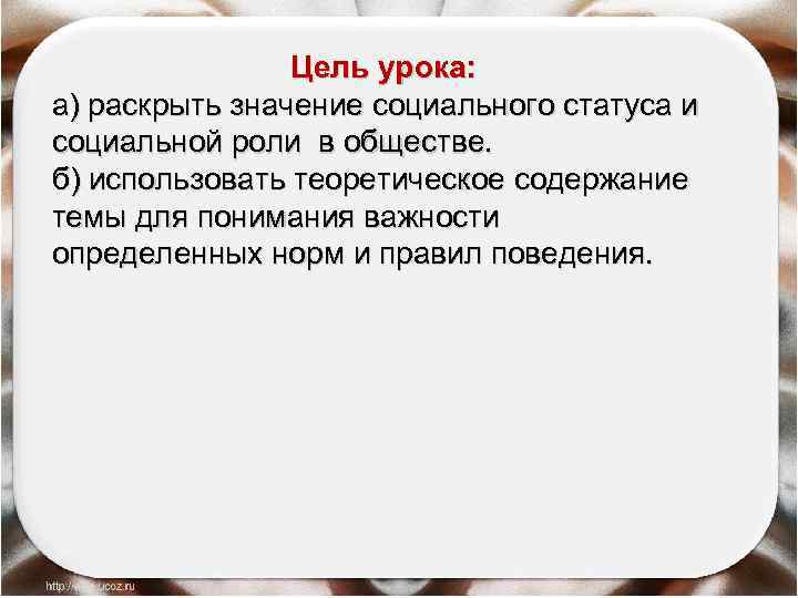 Цель урока: а) раскрыть значение социального статуса и социальной роли в обществе. б) использовать