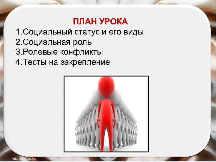 ПЛАН УРОКА 1. Социальный статус и его виды 2. Социальная роль 3. Ролевые конфликты