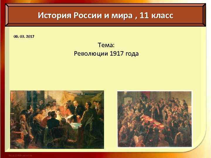 История России и мира , 11 класс 06. 03. 2017 Тема: Революции 1917 года