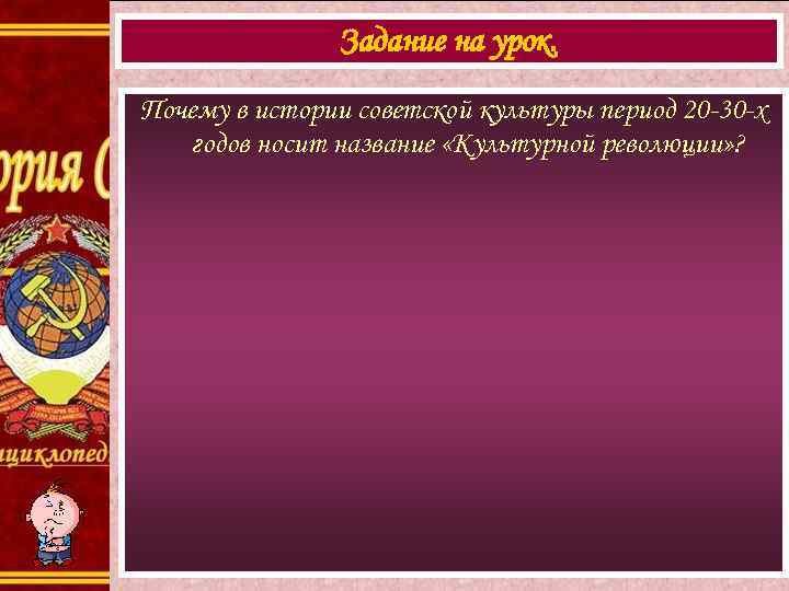 Задание на урок. Почему в истории советской культуры период 20 -30 -х годов носит