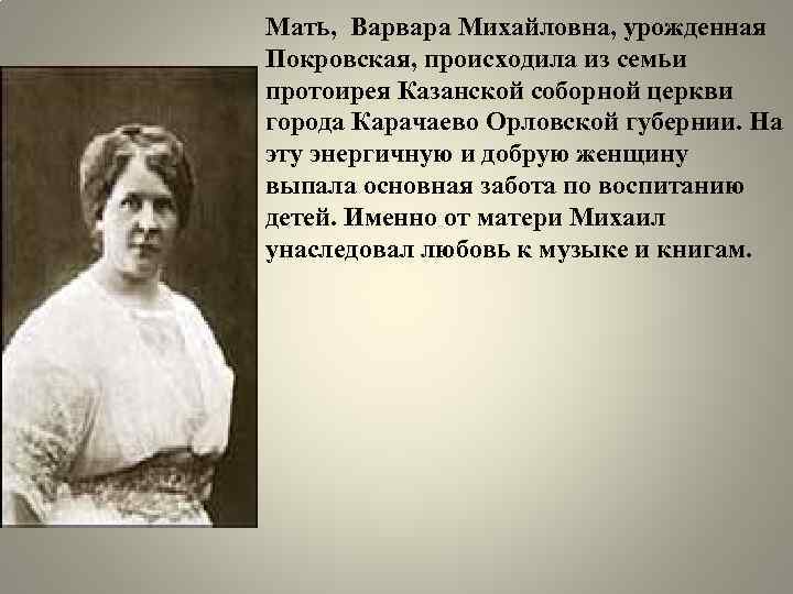 Мать, Варвара Михайловна, урожденная Покровская, происходила из семьи протоирея Казанской соборной церкви города Карачаево