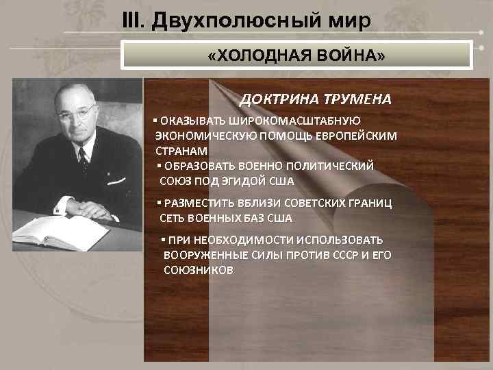 III. Двухполюсный мир «ХОЛОДНАЯ ВОЙНА» ДОКТРИНА ТРУМЕНА § ОКАЗЫВАТЬ ШИРОКОМАСШТАБНУЮ ЭКОНОМИЧЕСКУЮ ПОМОЩЬ ЕВРОПЕЙСКИМ СТРАНАМ