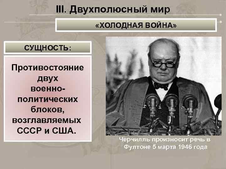 III. Двухполюсный мир «ХОЛОДНАЯ ВОЙНА» СУЩНОСТЬ: Противостояние двух военнополитических блоков, возглавляемых СССР и США.