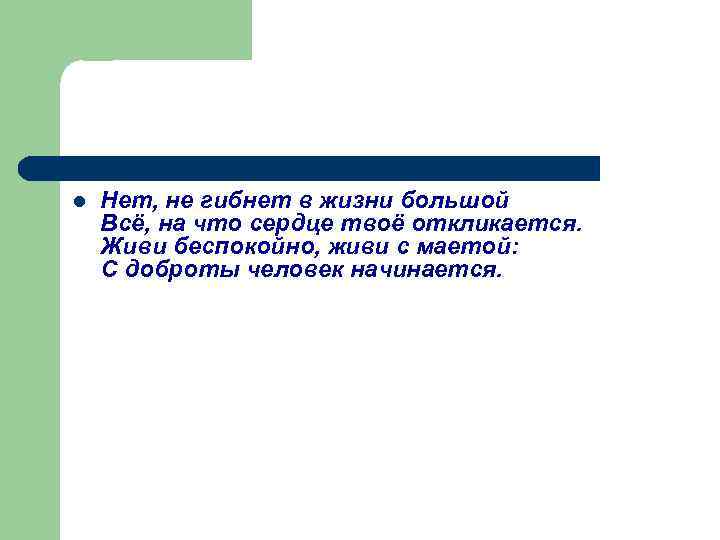 l Нет, не гибнет в жизни большой Всё, на что сердце твоё откликается. Живи