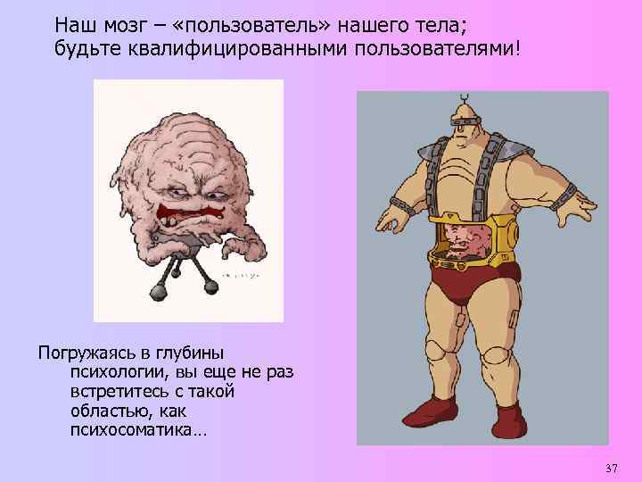 Наш мозг – «пользователь» нашего тела; будьте квалифицированными пользователями! Погружаясь в глубины психологии, вы