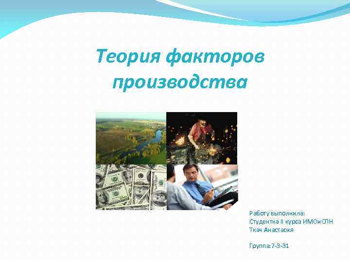 Теория факторов производства Работу выполнила: Студентка II курса ИМОи. СПН Ткач Анастасия Группа: 7