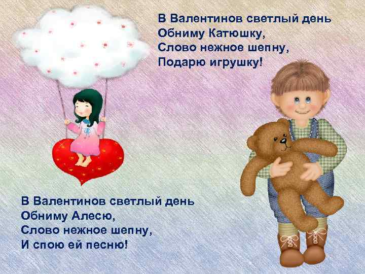 В Валентинов светлый день Обниму Катюшку, Слово нежное шепну, Подарю игрушку! В Валентинов светлый