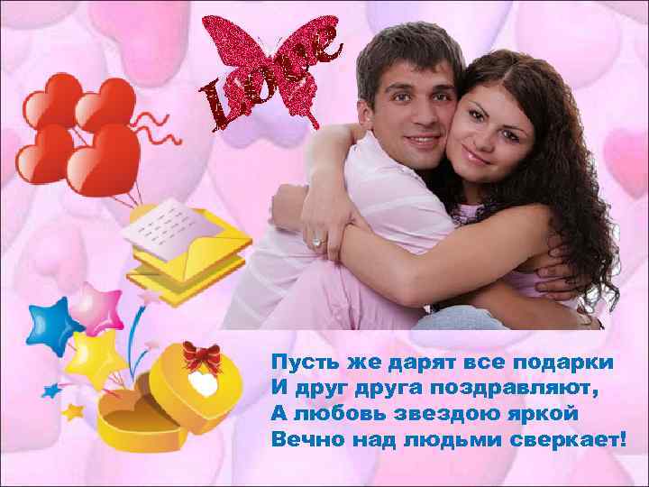 Пусть же дарят все подарки И друга поздравляют, А любовь звездою яркой Вечно над