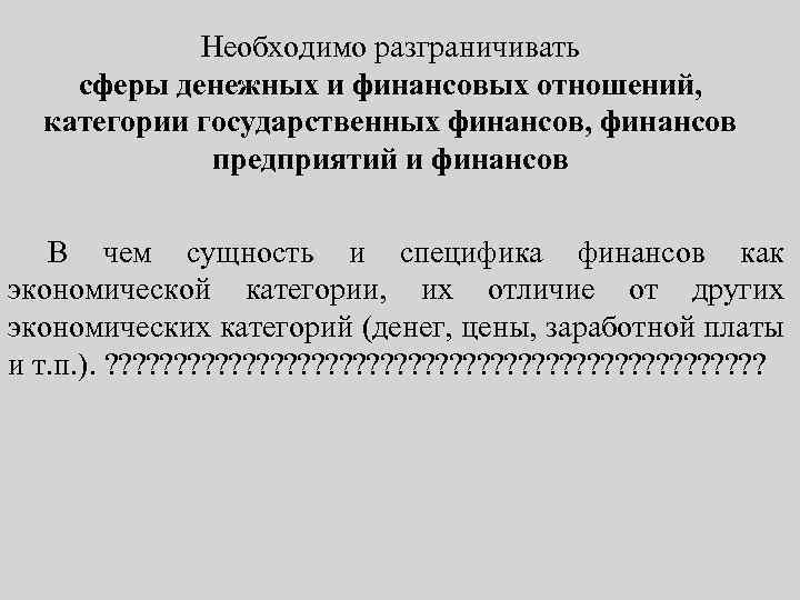 Необходимо разграничивать сферы денежных и финансовых отношений, категории государственных финансов, финансов предприятий и финансов