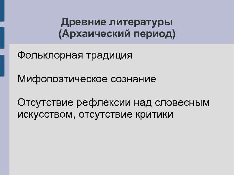 Древние литературы (Архаический период) Фольклорная традиция Мифопоэтическое сознание Отсутствие рефлексии над словесным искусством, отсутствие