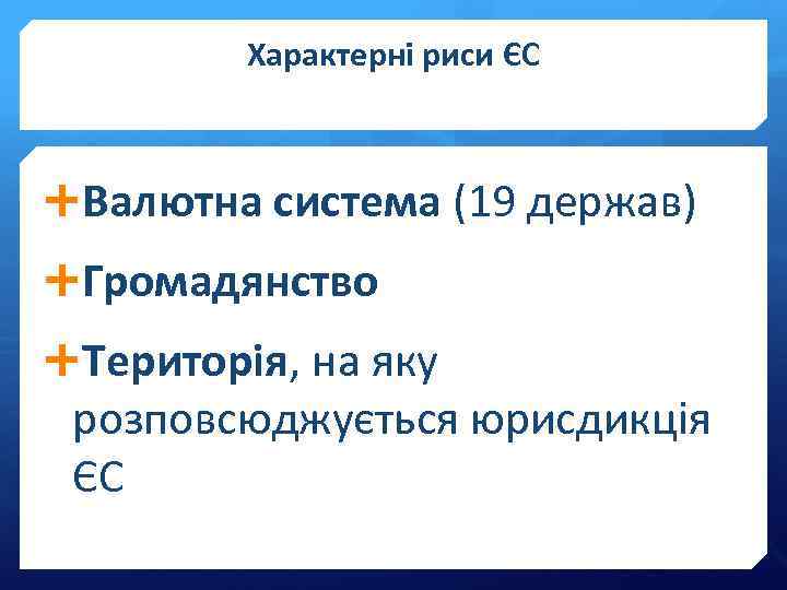 Характерні риси ЄС Валютна система (19 держав) Громадянство Територія, на яку розповсюджується юрисдикція ЄС