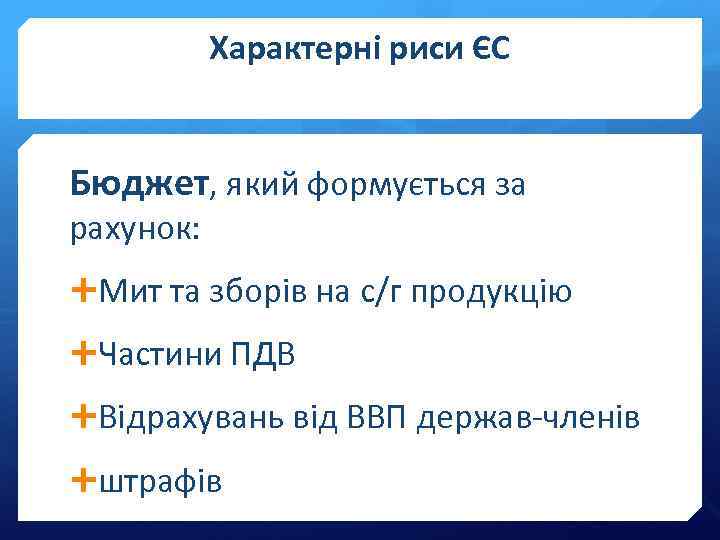 Характерні риси ЄС Бюджет, який формується за рахунок: Мит та зборів на с/г продукцію