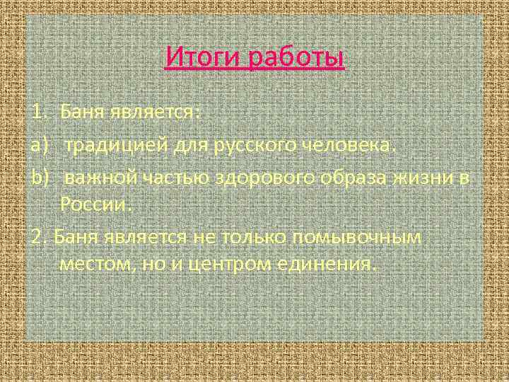 Итоги работы 1. Баня является: a) традицией для русского человека. b) важной частью здорового