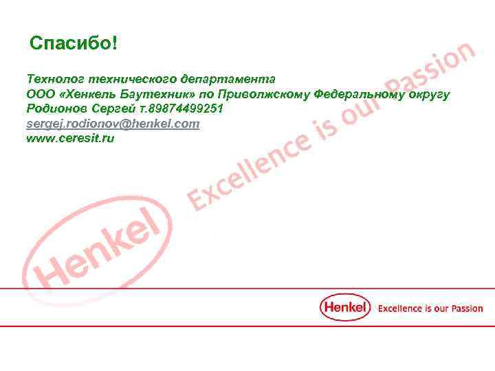 Спасибо! Технолог технического департамента ООО «Хенкель Баутехник» по Приволжскому Федеральному округу Родионов Сергей T.