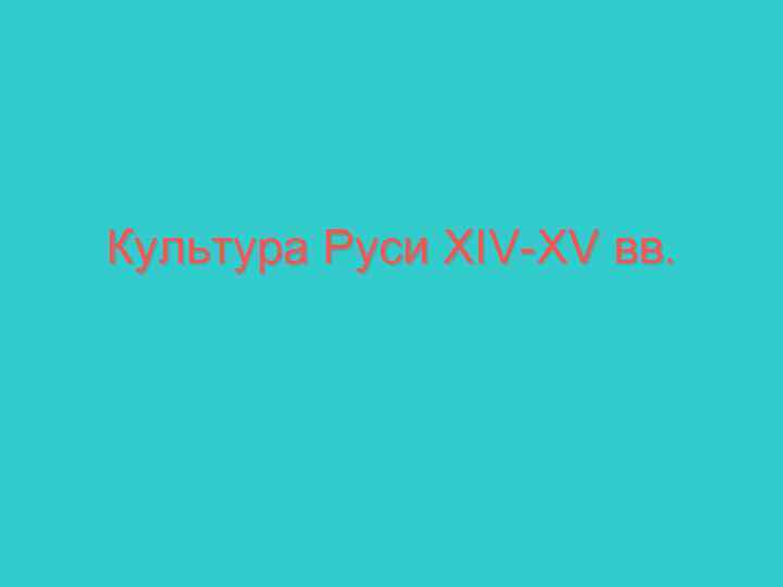 Культура Руси XIV-XV вв. 