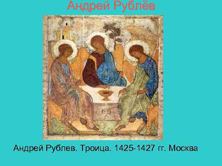 Андрей Рублёв Андрей Рублев. Троица. 1425 -1427 гг. Москва 