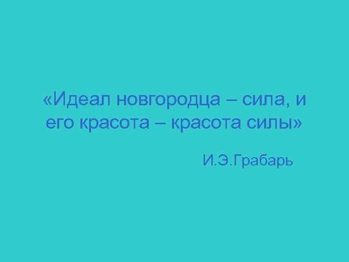  «Идеал новгородца – сила, и его красота – красота силы» И. Э. Грабарь