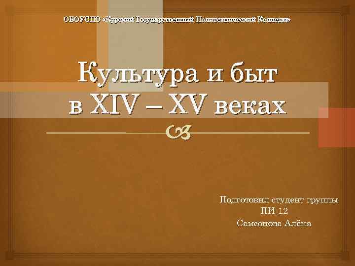 ОБОУСПО «Курский Государственный Политехнический Колледж» Культура и быт в XIV – XV веках Подготовил