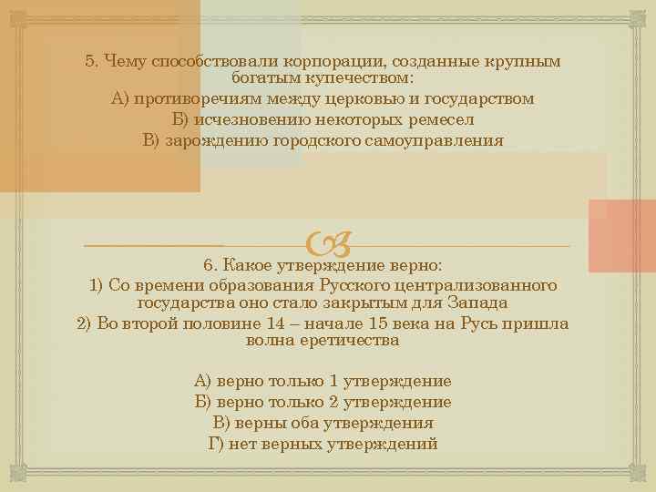 5. Чему способствовали корпорации, созданные крупным богатым купечеством: А) противоречиям между церковью и государством