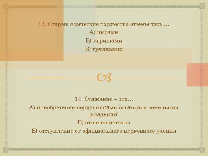 13. Старые языческие торжества отмечались … А) пирами Б) игрищами В) гуляньями 14. Стяжание