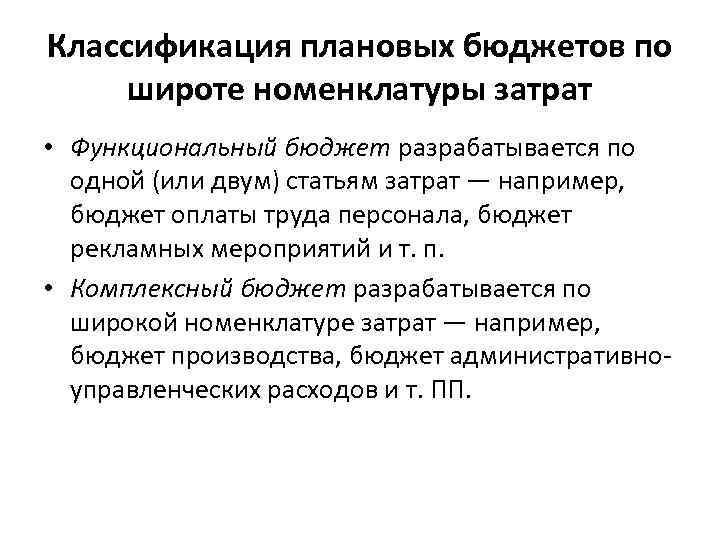 Классификация плановых бюджетов по широте номенклатуры затрат • Функциональный бюджет разрабатывается по одной (или