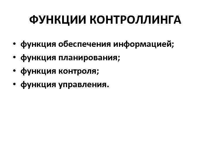 ФУНКЦИИ КОНТРОЛЛИНГА • • функция обеспечения информацией; функция планирования; функция контроля; функция управления. 