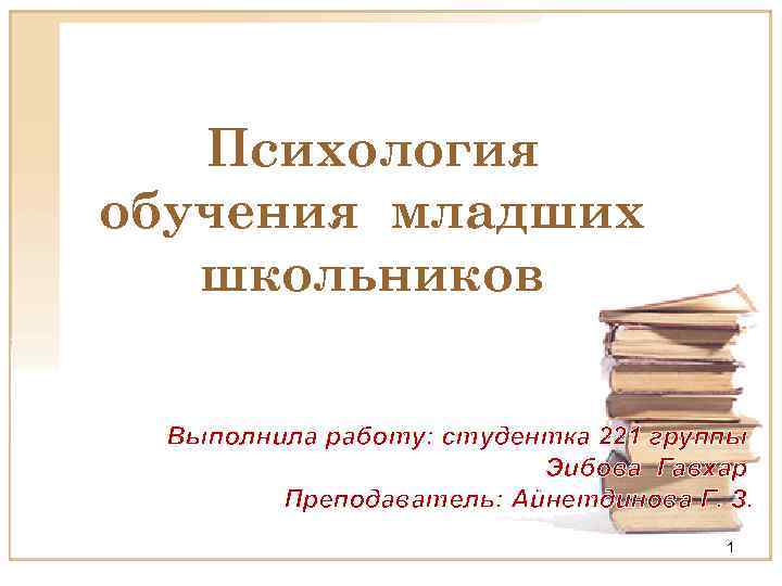 Психология обучения младших школьников Выполнила работу: студентка 221 группы Эибова Гавхар Преподаватель: Айнетдинова Г.