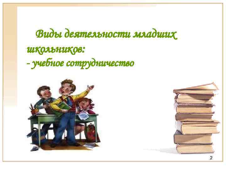 Виды деятельности младших школьников: - учебное сотрудничество 2 