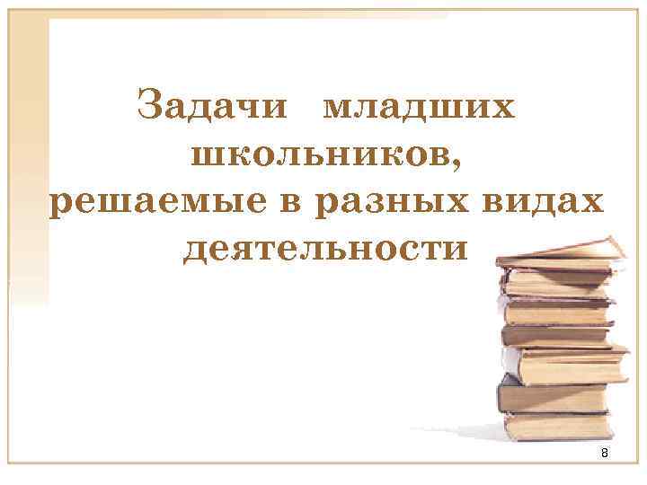 Задачи младших школьников, решаемые в разных видах деятельности 8 