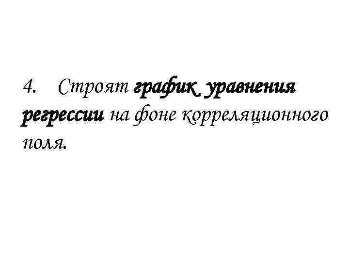 4. Строят график уравнения регрессии на фоне корреляционного поля. 