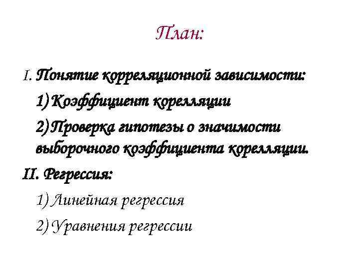 План: I. Понятие корреляционной зависимости: 1) Коэффициент корелляции 2) Проверка гипотезы о значимости выборочного