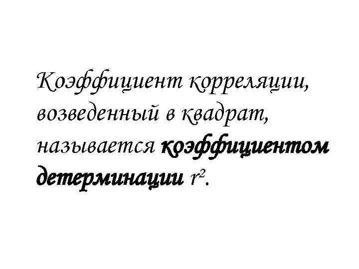 Коэффициент корреляции, возведенный в квадрат, называется коэффициентом детерминации r². 