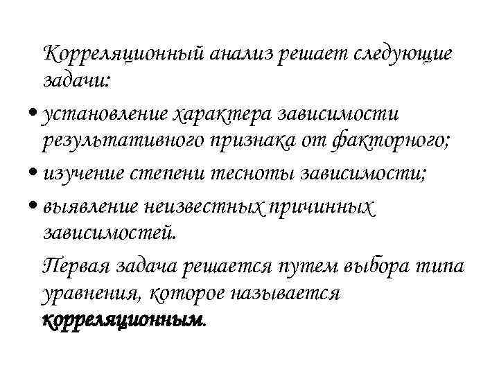 Корреляционный анализ решает следующие задачи: • установление характера зависимости результативного признака от факторного; •