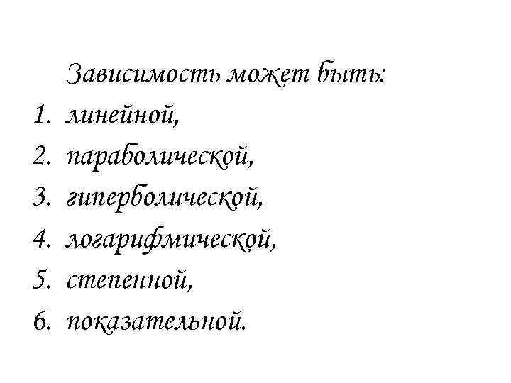1. 2. 3. 4. 5. 6. Зависимость может быть: линейной, параболической, гиперболической, логарифмической, степенной,