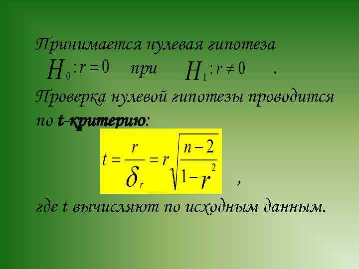 Принимается нулевая гипотеза при. Проверка нулевой гипотезы проводится по t-критерию: , где t вычисляют