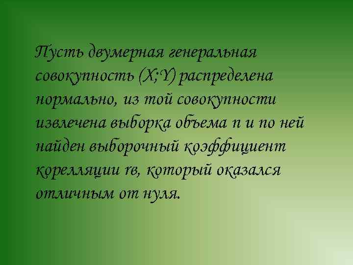 Пусть двумерная генеральная совокупность (X; Y) распределена нормально, из той совокупности извлечена выборка объема