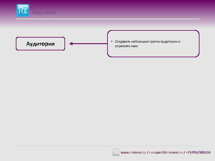 Аудитория • Создавать небольшие группы аудитории и управлять ими. www. r-broker. ru / r-support@r-broker.