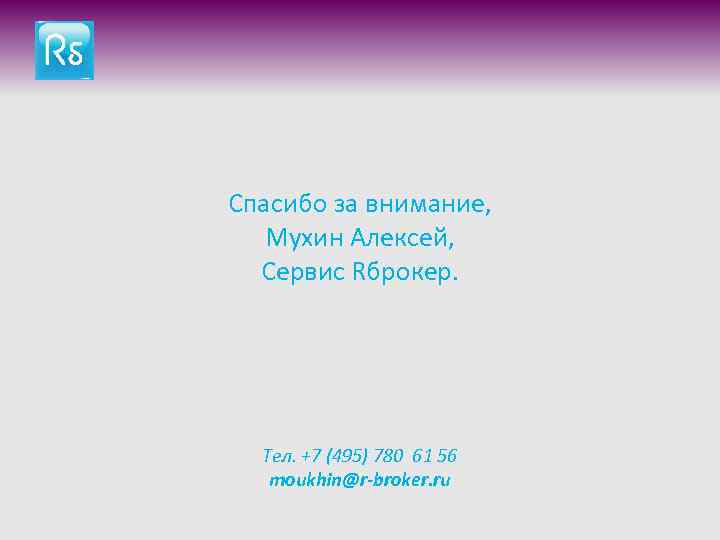 Спасибо за внимание, Мухин Алексей, Сервис Rброкер. Тел. +7 (495) 780 61 56 moukhin@r-broker.