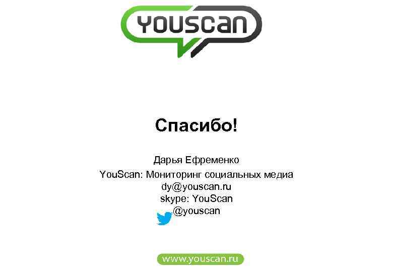 Cпасибо! Дарья Ефременко You. Scan: Мониторинг социальных медиа dy@youscan. ru skype: You. Scan @youscan