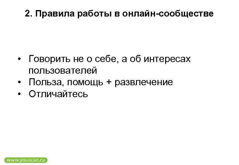 2. Правила работы в онлайн-сообществе • Говорить не о себе, а об интересах пользователей