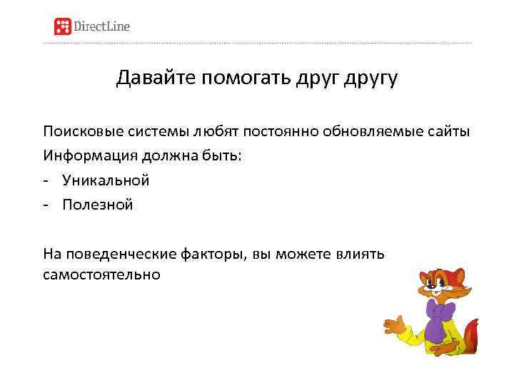 Давайте помогать другу Поисковые системы любят постоянно обновляемые сайты Информация должна быть: - Уникальной