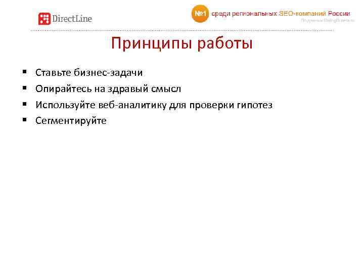 Принципы работы § § Ставьте бизнес-задачи Опирайтесь на здравый смысл Используйте веб-аналитику для проверки