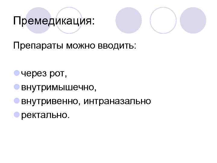 Премедикация: Препараты можно вводить: l через рот, l внутримышечно, l внутривенно, интраназально l ректально.