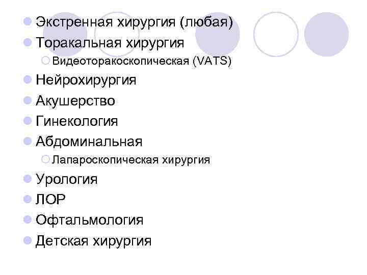 l Экстренная хирургия (любая) l Торакальная хирургия ¡ Видеоторакоскопическая (VATS) l Нейрохирургия l Акушерство